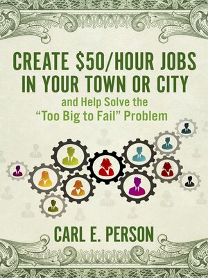 cover image of Create $50/Hour Jobs in Your Town or City: and Help Solve the "Too Big to Fail" Problem
